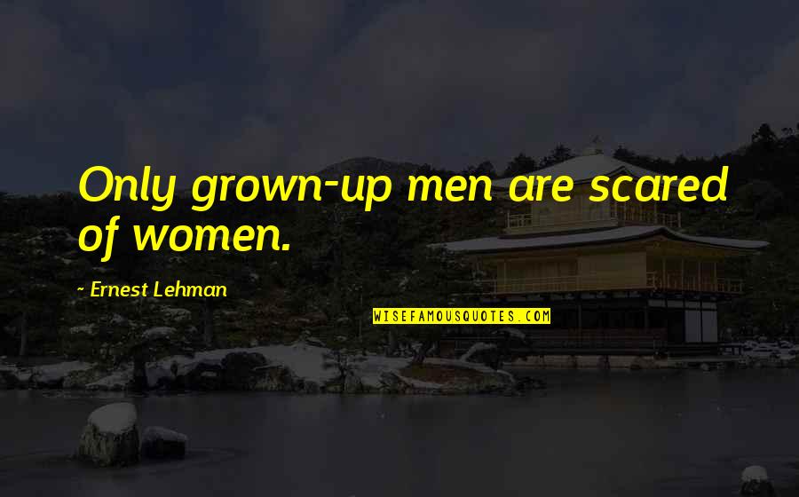 Lehman's Quotes By Ernest Lehman: Only grown-up men are scared of women. Lehman's Quotes By Ernest Lehman: Only grown-up men are scared of women.
