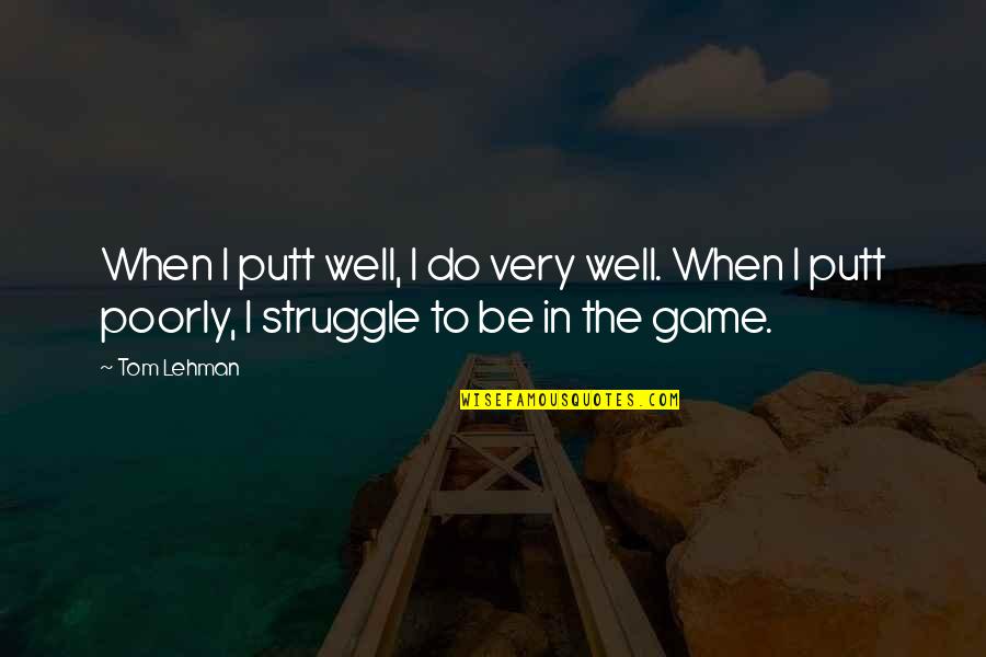 Lehman's Quotes By Tom Lehman: When I putt well, I do very well.