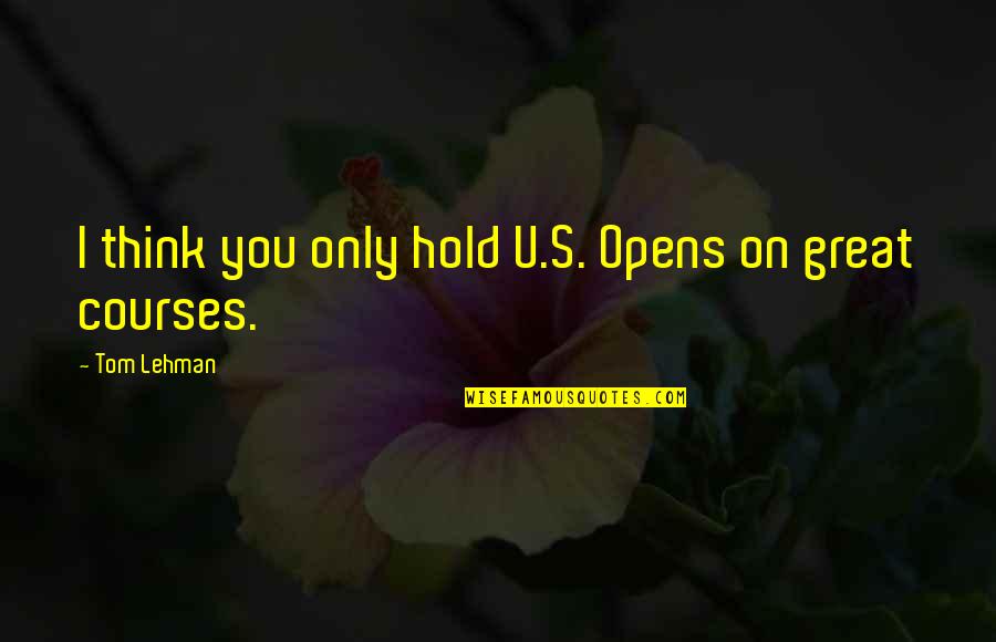 Lehman's Quotes By Tom Lehman: I think you only hold U.S. Opens on Lehman's Quotes By Tom Lehman: I think you only hold U.S. Opens on