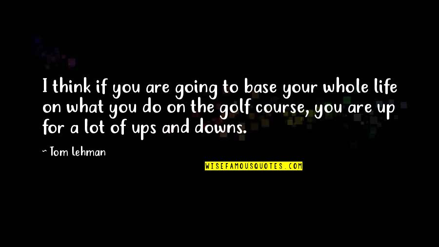 Lehman's Quotes By Tom Lehman: I think if you are going to base Lehman's Quotes By Tom Lehman: I think if you are going to base
