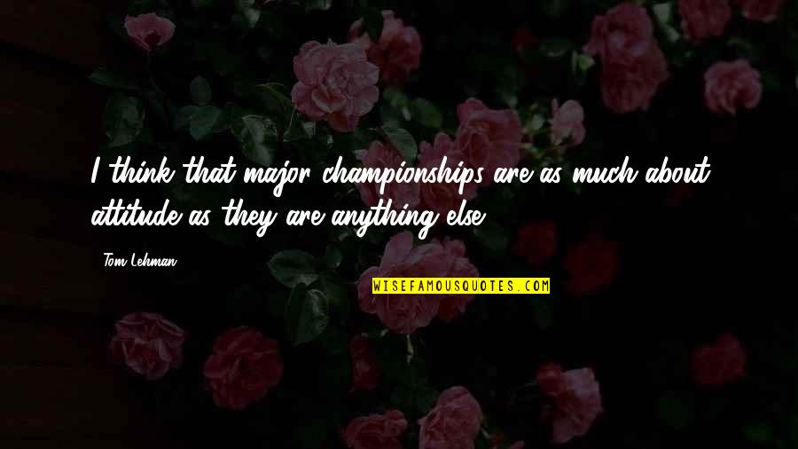 Lehman's Quotes By Tom Lehman: I think that major championships are as much