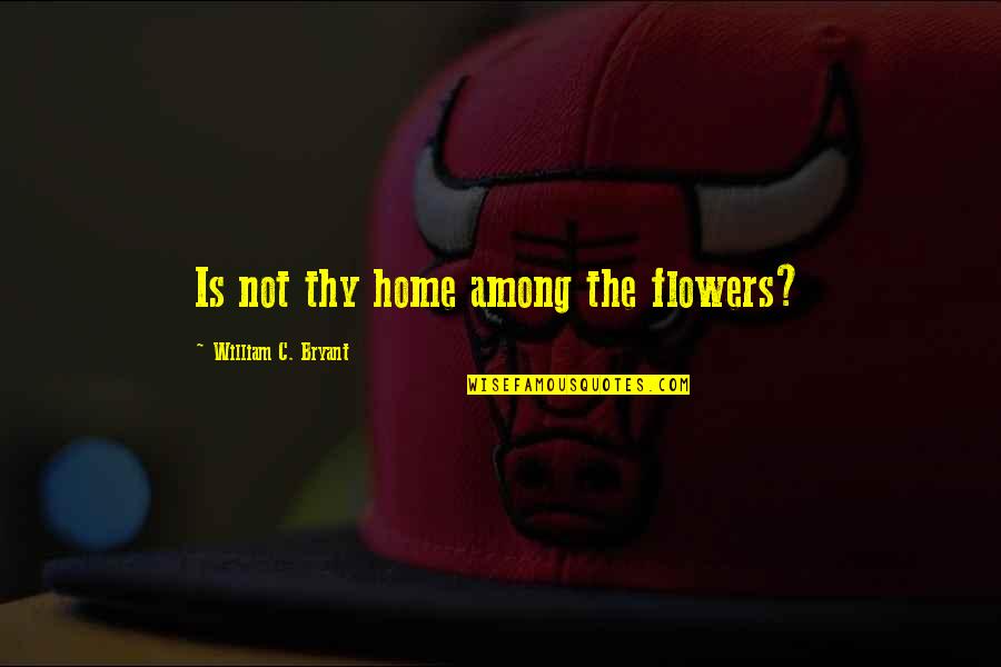 Lehmon Quotes By William C. Bryant: Is not thy home among the flowers? Lehmon Quotes By William C. Bryant: Is not thy home among the flowers?