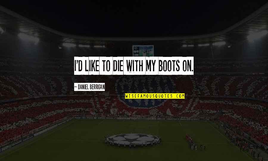 Lehoczki Bernadett Quotes By Daniel Berrigan: I'd like to die with my boots on. Lehoczki Bernadett Quotes By Daniel Berrigan: I'd like to die with my boots on.