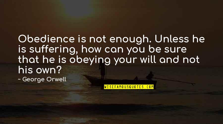 Lehorn Quotes By George Orwell: Obedience is not enough. Unless he is suffering,