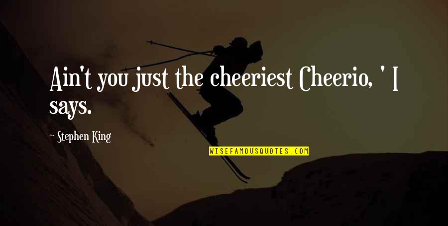 Lehoux Art Quotes By Stephen King: Ain't you just the cheeriest Cheerio, ' I Lehoux Art Quotes By Stephen King: Ain't you just the cheeriest Cheerio, ' I