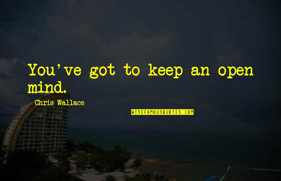 Lehren Quotes By Chris Wallace: You've got to keep an open mind. Lehren Quotes By Chris Wallace: You've got to keep an open mind.