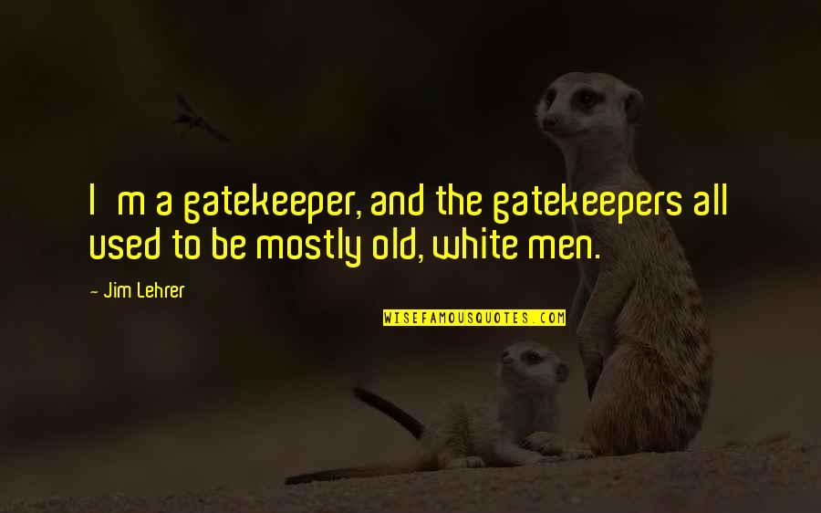 Lehrer Quotes By Jim Lehrer: I'm a gatekeeper, and the gatekeepers all used