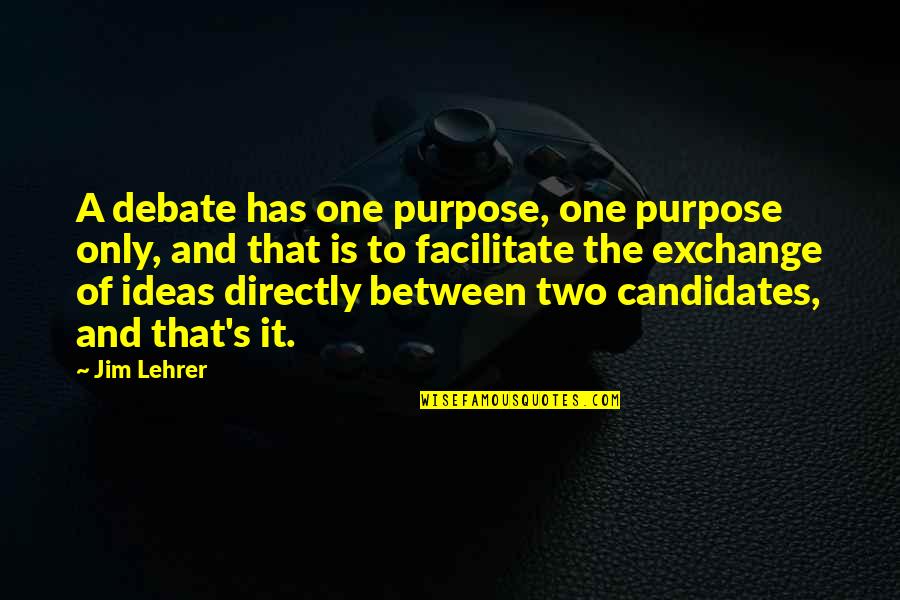 Lehrer Quotes By Jim Lehrer: A debate has one purpose, one purpose only,