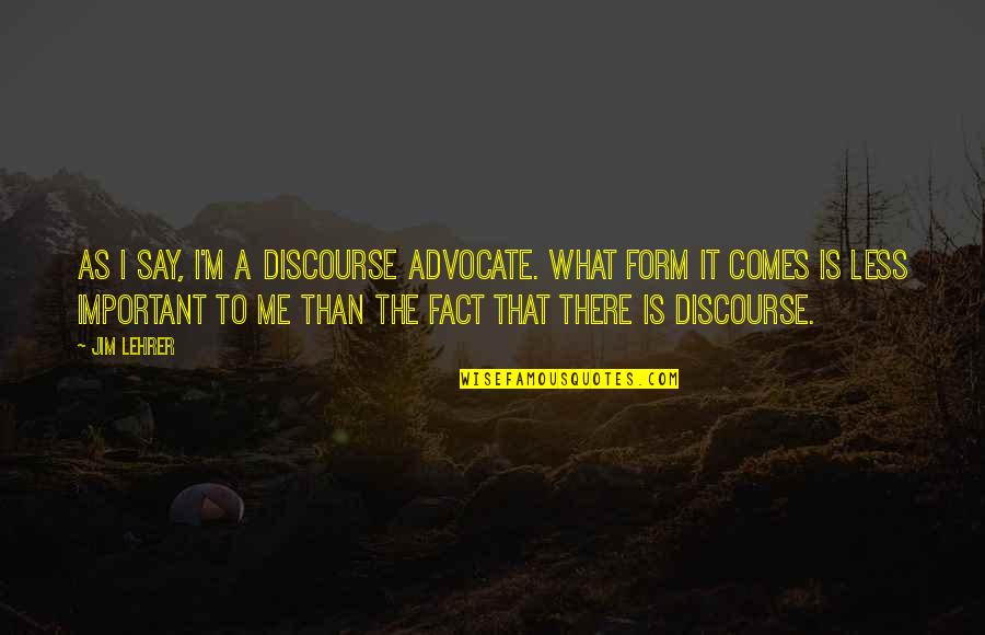 Lehrer Quotes By Jim Lehrer: As I say, I'm a discourse advocate. What