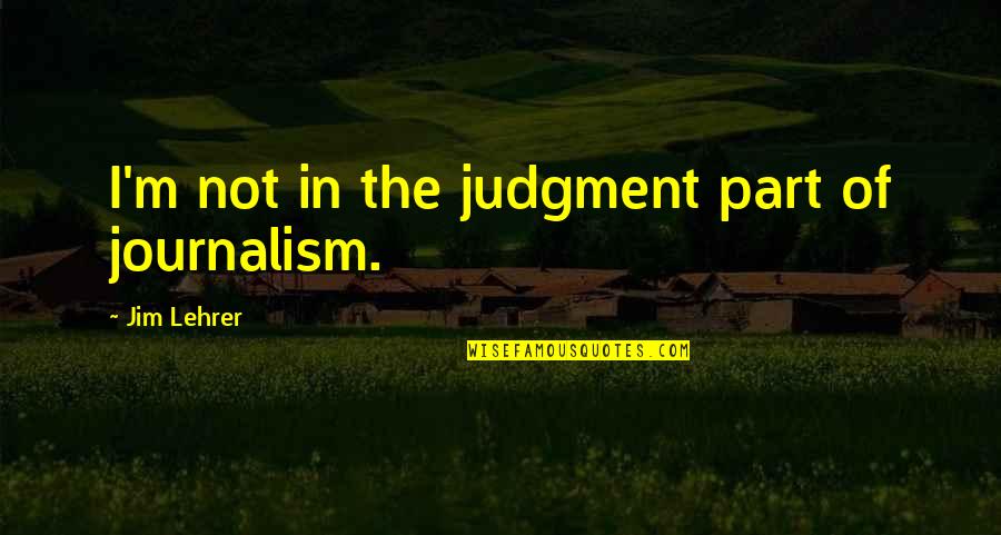 Lehrer Quotes By Jim Lehrer: I'm not in the judgment part of journalism.