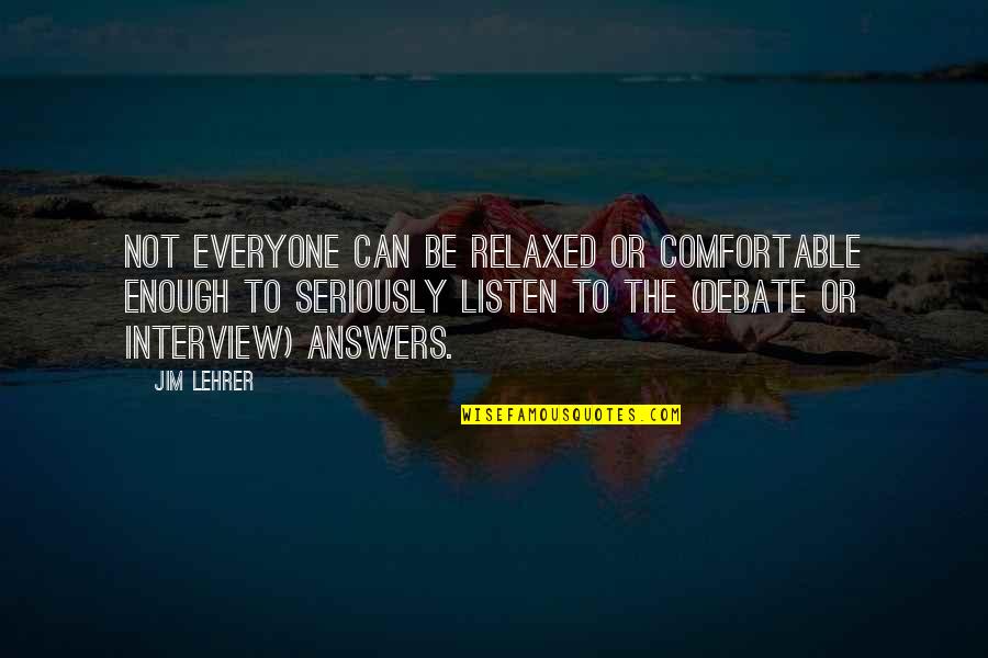 Lehrer Quotes By Jim Lehrer: Not everyone can be relaxed or comfortable enough