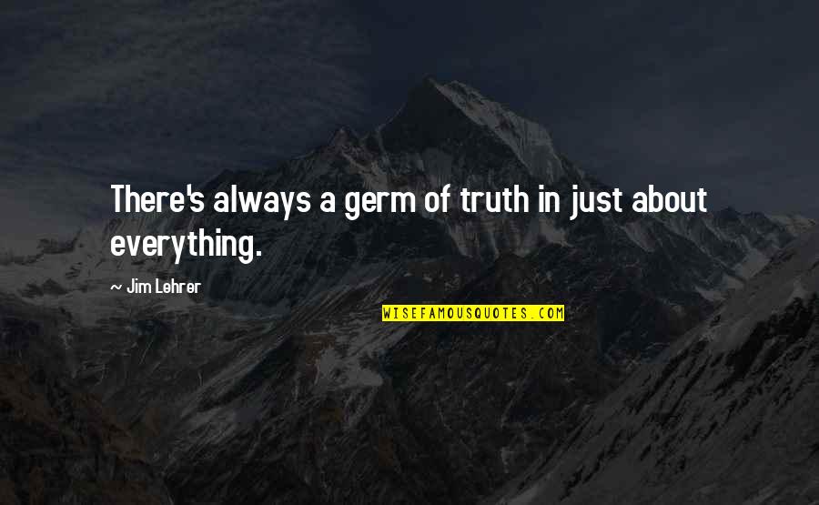 Lehrer Quotes By Jim Lehrer: There's always a germ of truth in just
