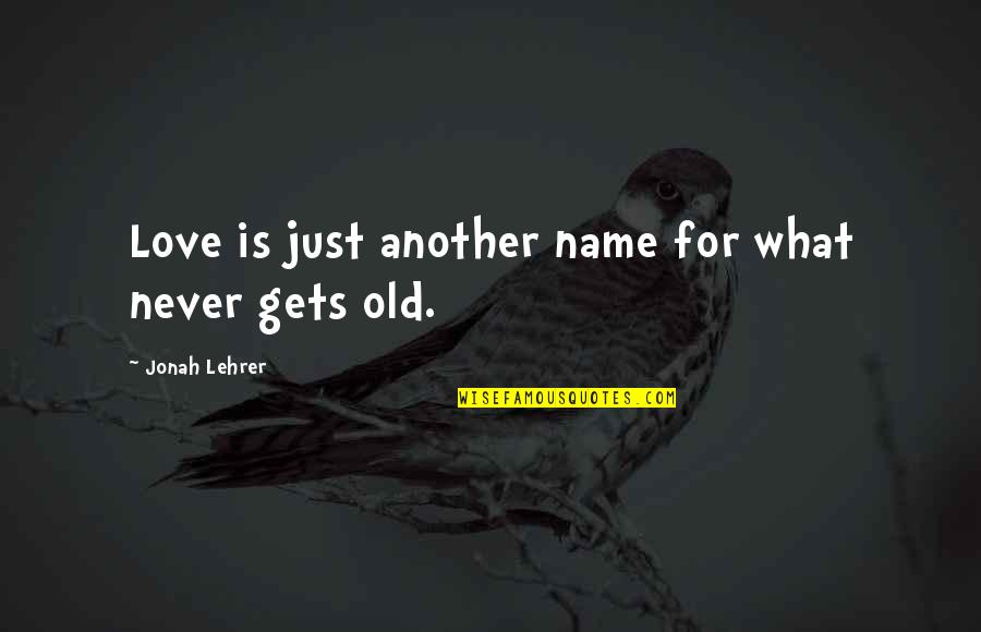 Lehrer Quotes By Jonah Lehrer: Love is just another name for what never