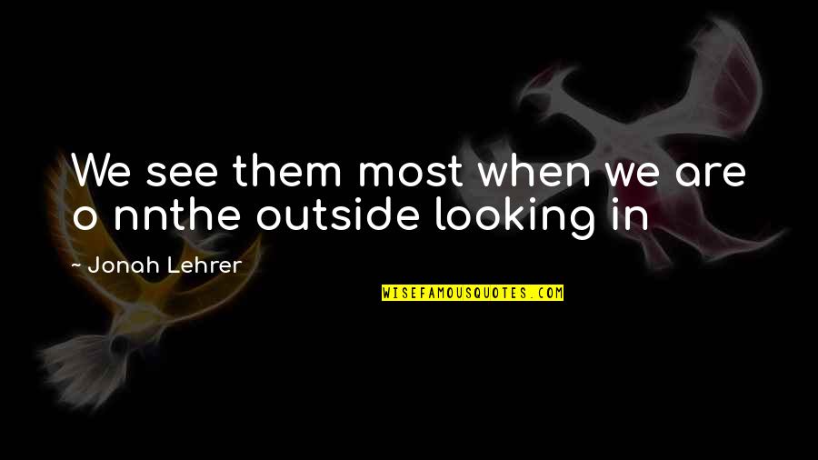 Lehrer Quotes By Jonah Lehrer: We see them most when we are o