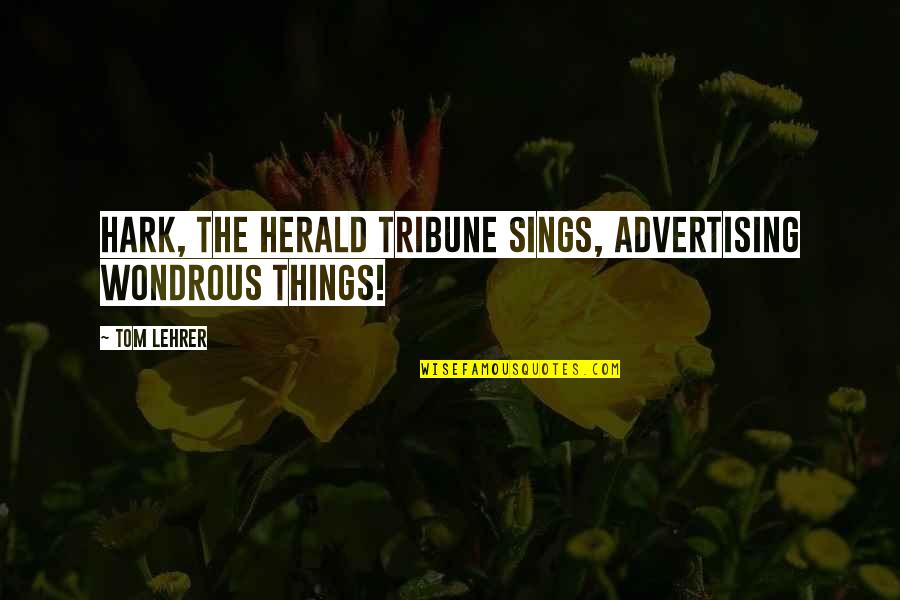Lehrer Quotes By Tom Lehrer: Hark, the Herald Tribune sings, Advertising wondrous things!