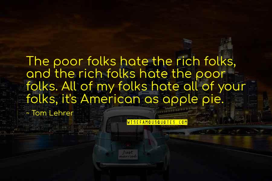 Lehrer Quotes By Tom Lehrer: The poor folks hate the rich folks, and
