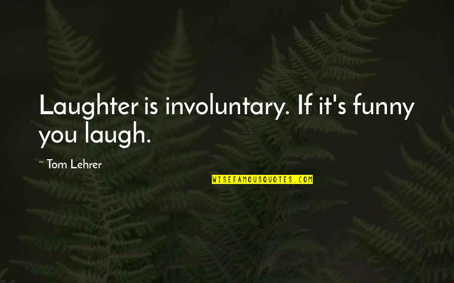 Lehrer Quotes By Tom Lehrer: Laughter is involuntary. If it's funny you laugh.