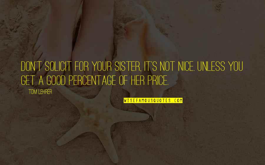 Lehrer Quotes By Tom Lehrer: Don't solicit for your sister, it's not nice.