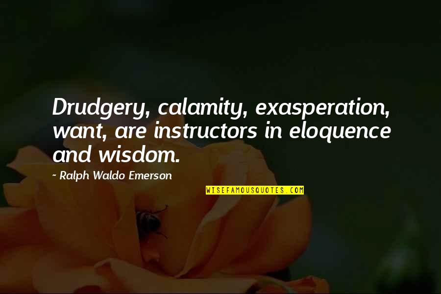 Lehrerszemminar Quotes By Ralph Waldo Emerson: Drudgery, calamity, exasperation, want, are instructors in eloquence