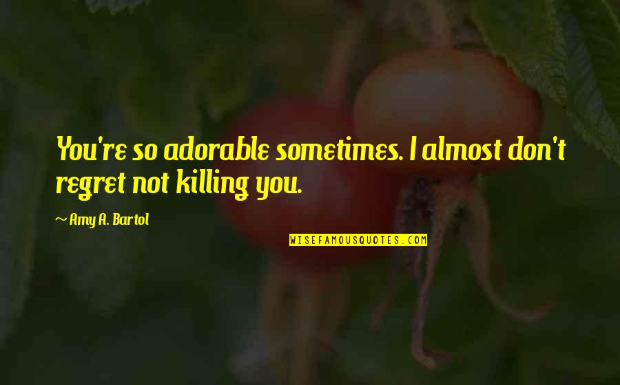 Lehrfeld Todd Quotes By Amy A. Bartol: You're so adorable sometimes. I almost don't regret