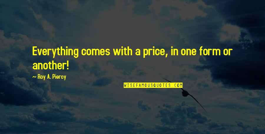 Lehrfeld Todd Quotes By Roy A. Piercy: Everything comes with a price, in one form Lehrfeld Todd Quotes By Roy A. Piercy: Everything comes with a price, in one form