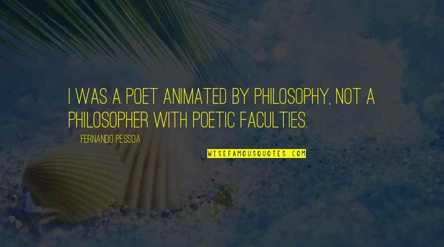 Lehrmeister B Cherei Quotes By Fernando Pessoa: I was a poet animated by philosophy, not