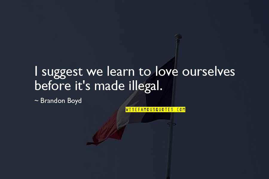 Lehrte Quotes By Brandon Boyd: I suggest we learn to love ourselves before