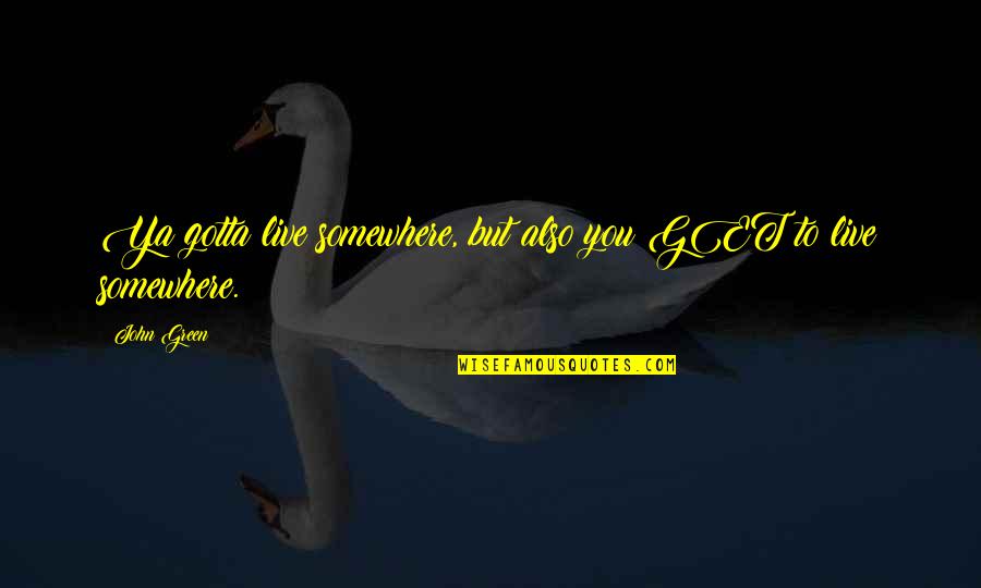 Lehtipuhallin Quotes By John Green: Ya gotta live somewhere, but also you GET