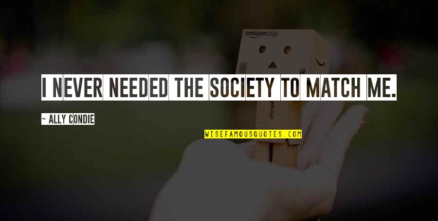 Lei Out Quotes By Ally Condie: I never needed the Society to Match me. Lei Out Quotes By Ally Condie: I never needed the Society to Match me.