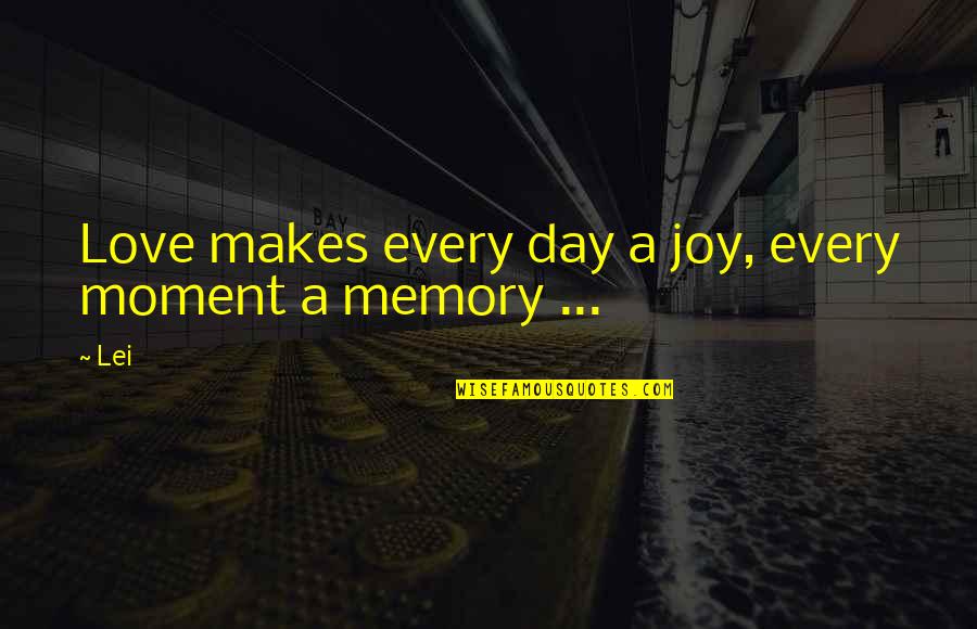 Lei Out Quotes By Lei: Love makes every day a joy, every moment