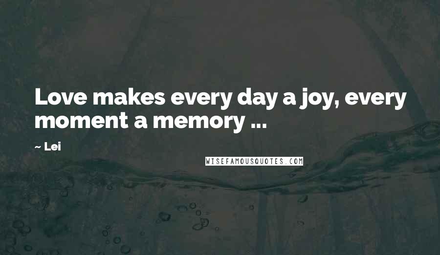 Lei quotes: Love makes every day a joy, every moment a memory ...