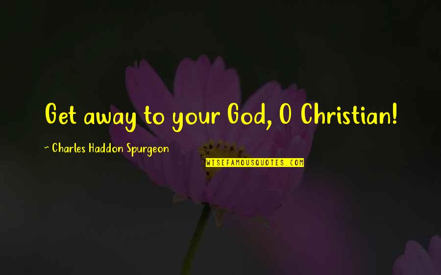 Leiana Evensen Quotes By Charles Haddon Spurgeon: Get away to your God, O Christian!