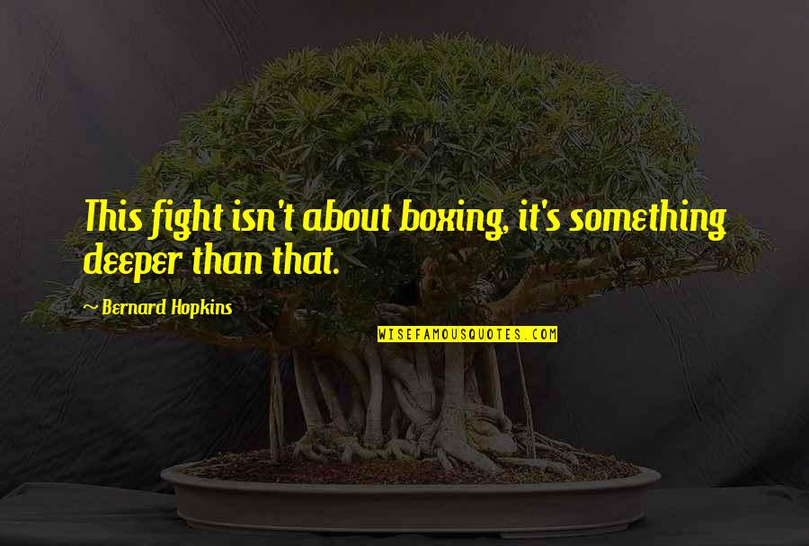 Leianne Wilson Quotes By Bernard Hopkins: This fight isn't about boxing, it's something deeper Leianne Wilson Quotes By Bernard Hopkins: This fight isn't about boxing, it's something deeper