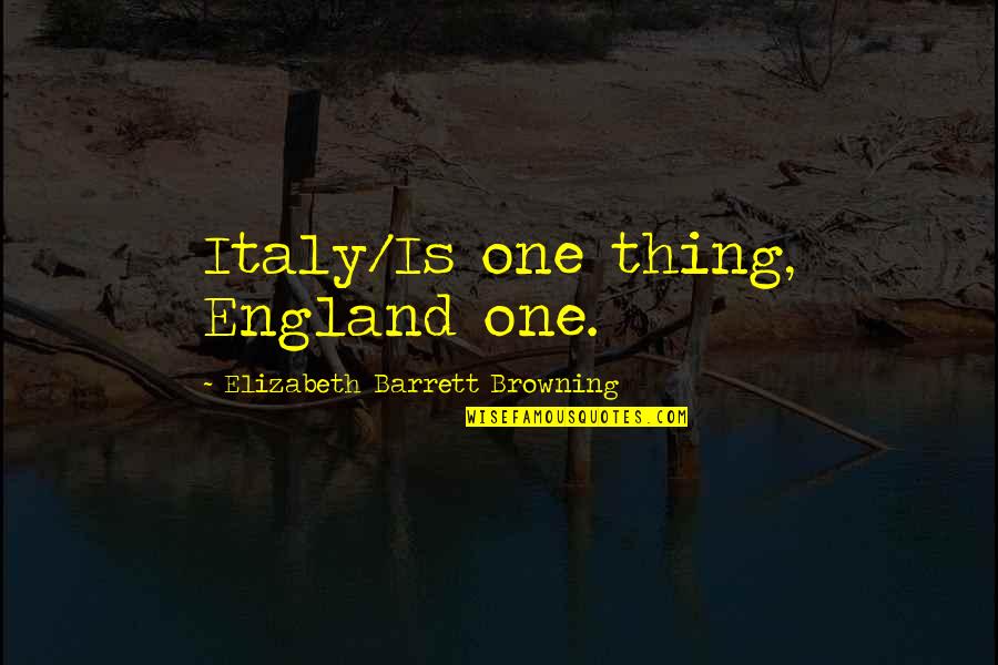 Leianne Wilson Quotes By Elizabeth Barrett Browning: Italy/Is one thing, England one. Leianne Wilson Quotes By Elizabeth Barrett Browning: Italy/Is one thing, England one.