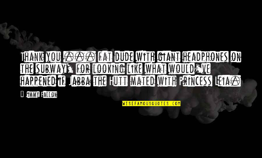 Leia's Quotes By Jimmy Fallon: Thank you ... fat dude with giant headphones