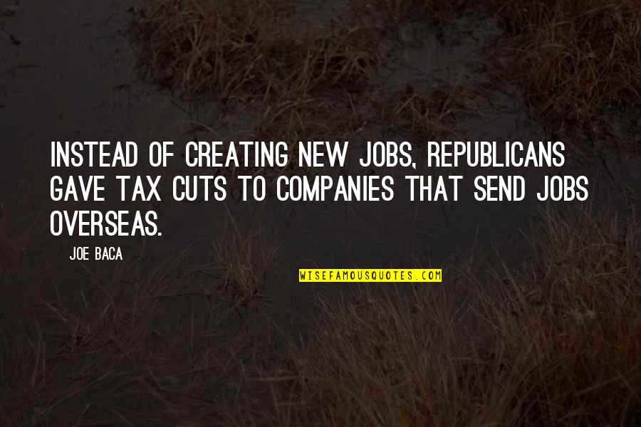 Leibal Quotes By Joe Baca: Instead of creating new jobs, Republicans gave tax Leibal Quotes By Joe Baca: Instead of creating new jobs, Republicans gave tax