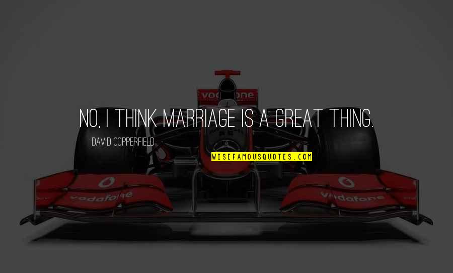 Leibel V Quotes By David Copperfield: No, I think marriage is a great thing. Leibel V Quotes By David Copperfield: No, I think marriage is a great thing.