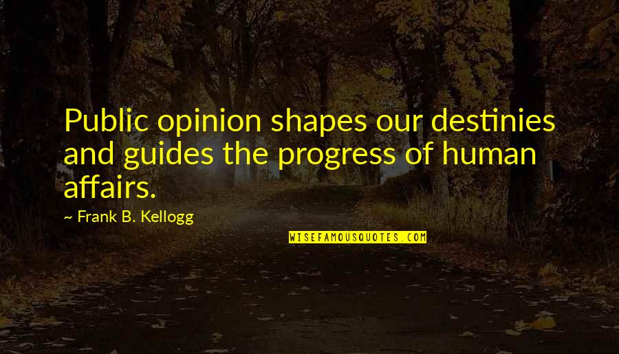 Leibel V Quotes By Frank B. Kellogg: Public opinion shapes our destinies and guides the
