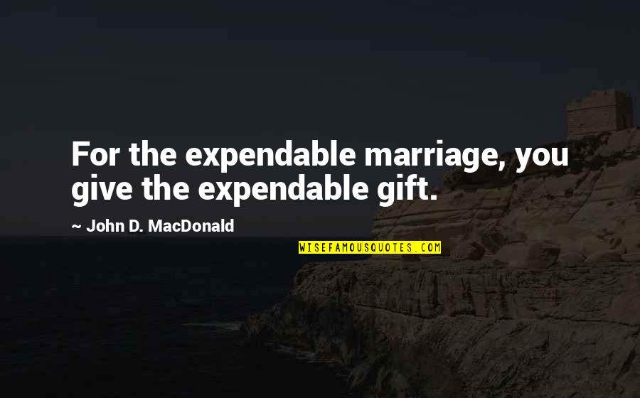 Leibel V Quotes By John D. MacDonald: For the expendable marriage, you give the expendable Leibel V Quotes By John D. MacDonald: For the expendable marriage, you give the expendable