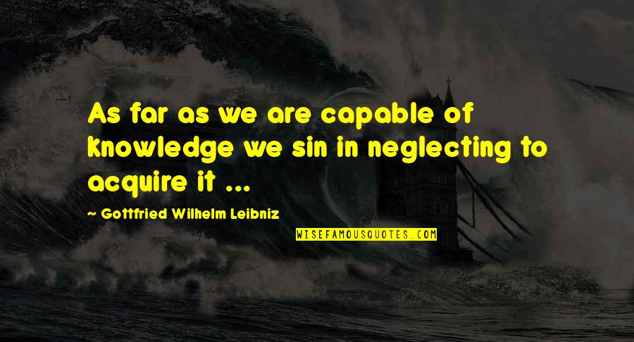 Leibniz Philosophy Quotes By Gottfried Wilhelm Leibniz: As far as we are capable of knowledge Leibniz Philosophy Quotes By Gottfried Wilhelm Leibniz: As far as we are capable of knowledge