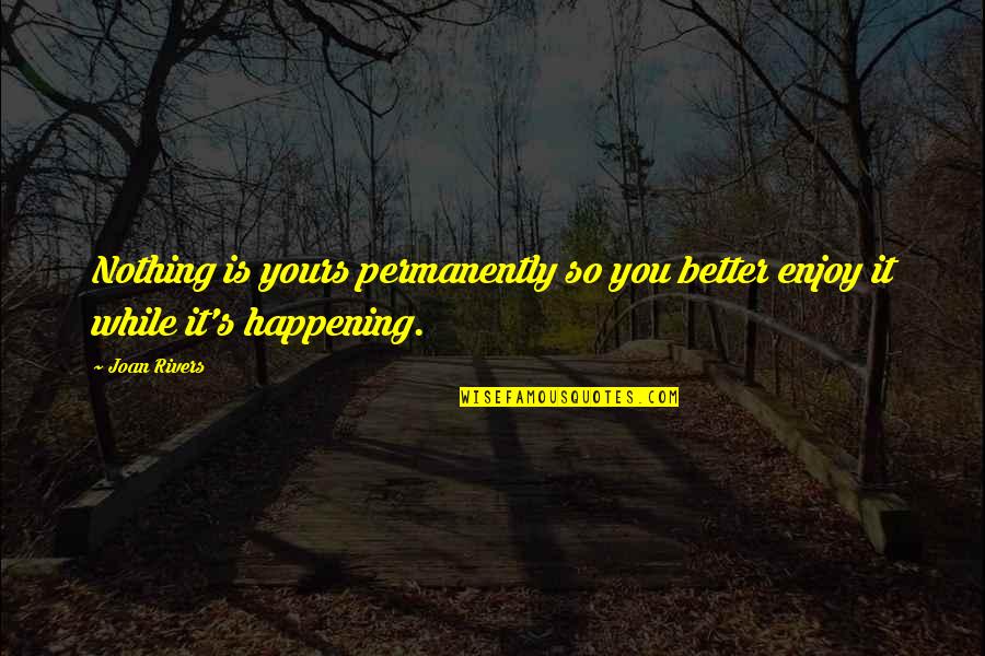 Leibniz Quote Quotes By Joan Rivers: Nothing is yours permanently so you better enjoy