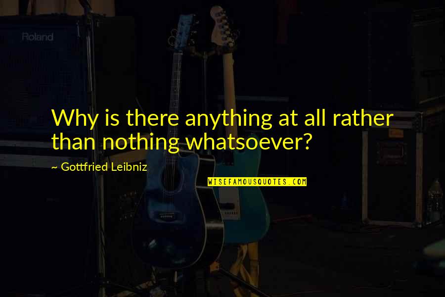 Leibniz Quotes By Gottfried Leibniz: Why is there anything at all rather than