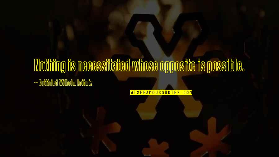 Leibniz Quotes By Gottfried Wilhelm Leibniz: Nothing is necessitated whose opposite is possible.