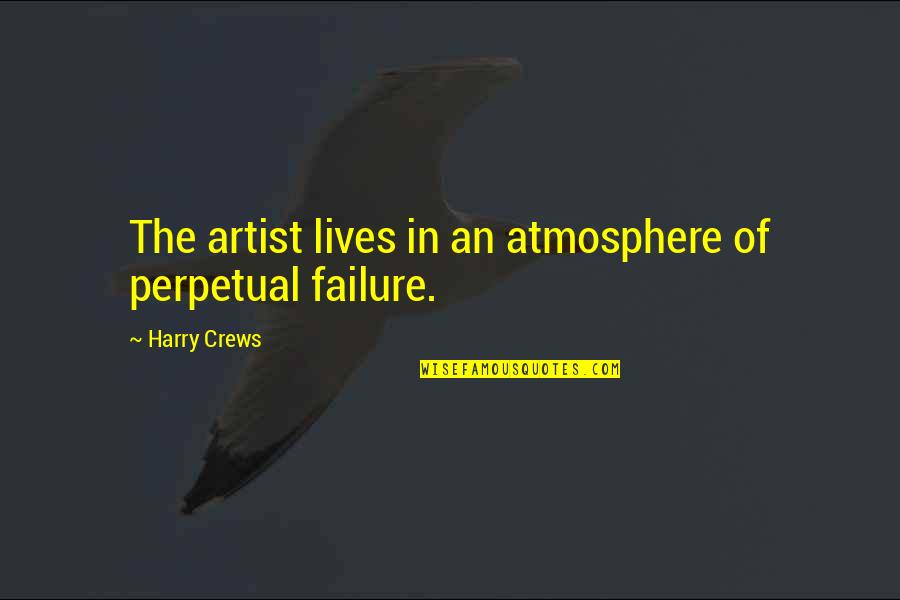 Leibnizs Law Quotes By Harry Crews: The artist lives in an atmosphere of perpetual