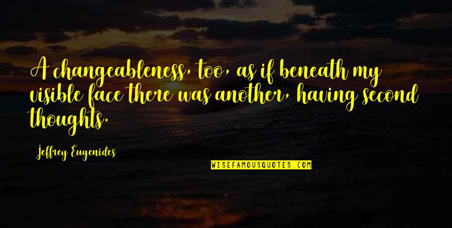 Leibnizs Law Quotes By Jeffrey Eugenides: A changeableness, too, as if beneath my visible