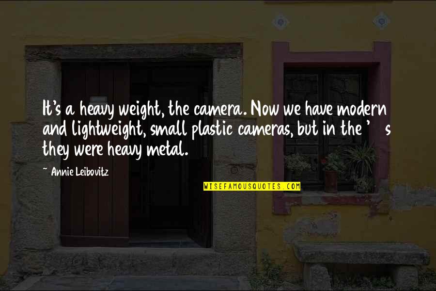 Leibovitz Quotes By Annie Leibovitz: It's a heavy weight, the camera. Now we