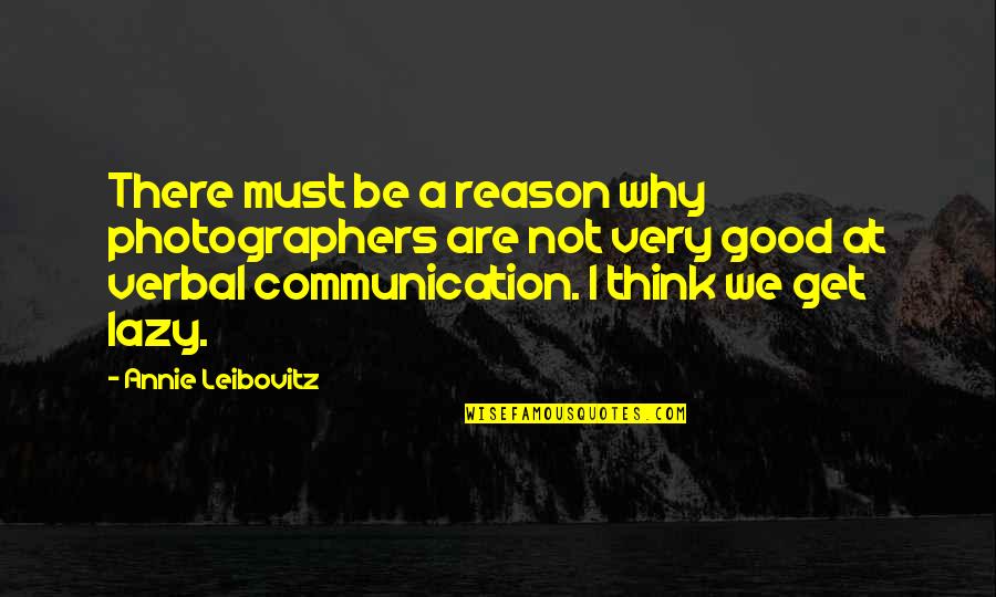 Leibovitz Quotes By Annie Leibovitz: There must be a reason why photographers are