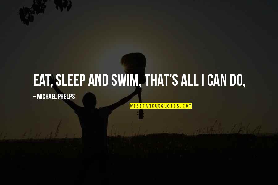Leibovitz Studio Quotes By Michael Phelps: Eat, sleep and swim, that's all I can Leibovitz Studio Quotes By Michael Phelps: Eat, sleep and swim, that's all I can