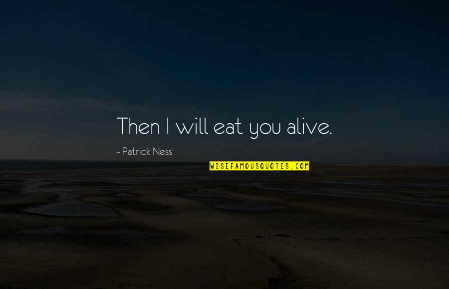 Leibovitz Studio Quotes By Patrick Ness: Then I will eat you alive. Leibovitz Studio Quotes By Patrick Ness: Then I will eat you alive.
