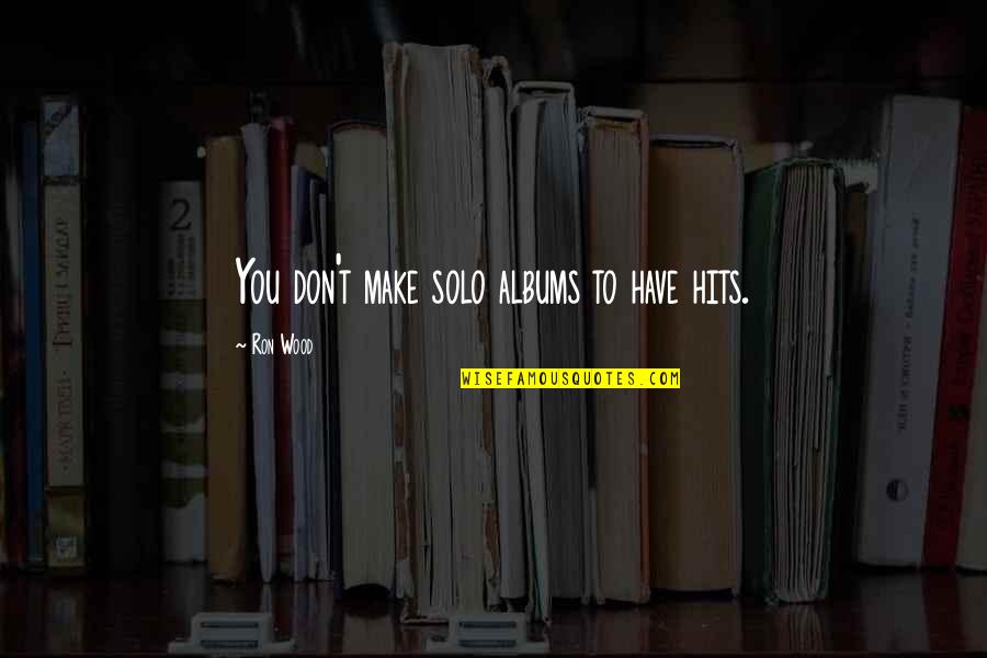 Leibowitz Law Quotes By Ron Wood: You don't make solo albums to have hits. Leibowitz Law Quotes By Ron Wood: You don't make solo albums to have hits.
